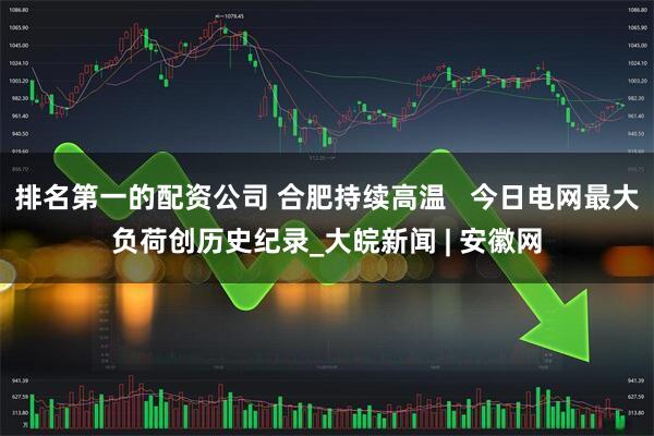 排名第一的配资公司 合肥持续高温   今日电网最大负荷创历史纪录_大皖新闻 | 安徽网