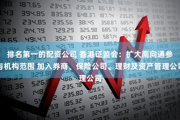 排名第一的配资公司 香港证监会：扩大南向通参与机构范围 加入券商、保险公司、理财及资产管理公司