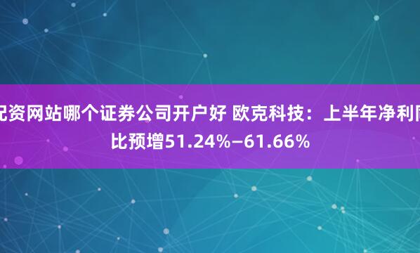 配资网站哪个证券公司开户好 欧克科技:上半年净利同比预增51.24%—61.66%