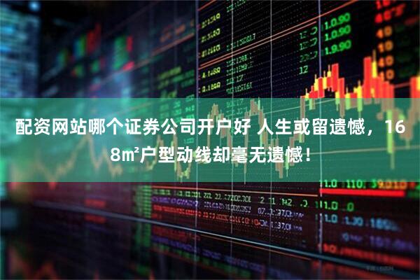 配资网站哪个证券公司开户好 人生或留遗憾，168㎡户型动线却毫无遗憾！