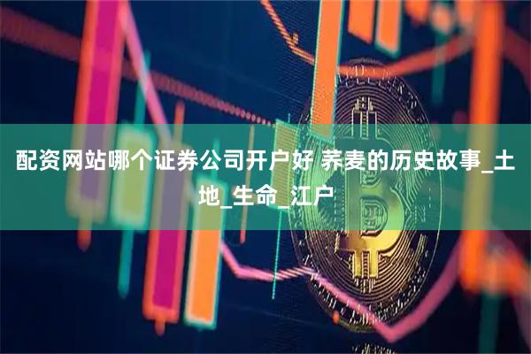 配资网站哪个证券公司开户好 荞麦的历史故事_土地_生命_江户