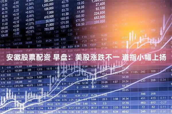 安徽股票配资 早盘：美股涨跌不一 道指小幅上扬