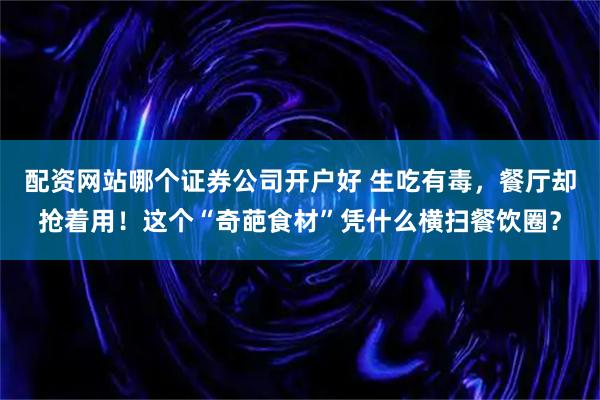 配资网站哪个证券公司开户好 生吃有毒，餐厅却抢着用！这个“奇葩食材”凭什么横扫餐饮圈？