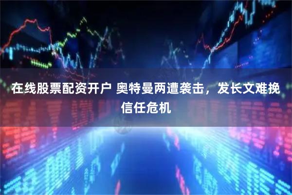 在线股票配资开户 奥特曼两遭袭击，发长文难挽信任危机