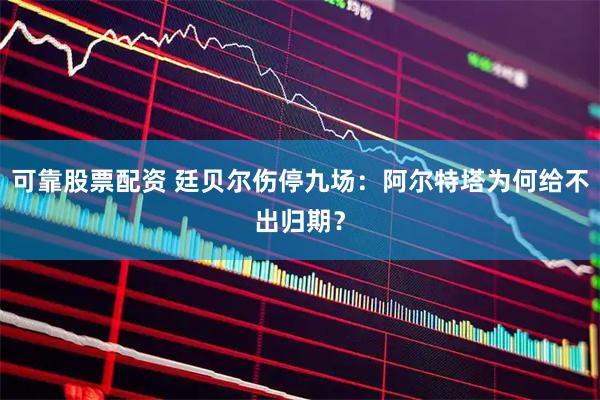 可靠股票配资 廷贝尔伤停九场：阿尔特塔为何给不出归期？