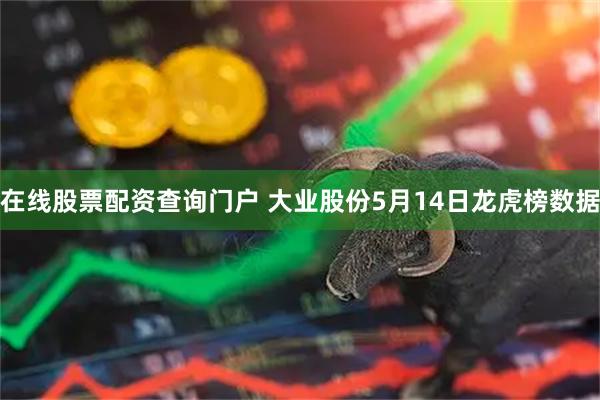 在线股票配资查询门户 大业股份5月14日龙虎榜数据